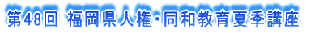 第48回 福岡県人権・同和教育夏季講座