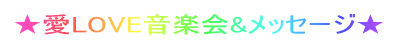 ★愛LOVE音楽会&メッセージ★