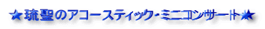 ★琉聖のアコースティック・ミニコンサート★