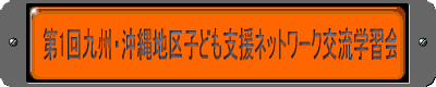 第1回九州・沖縄地区子ども支援ネットワーク交流学習会