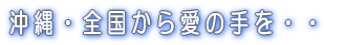 沖縄・全国から愛の手を・・・